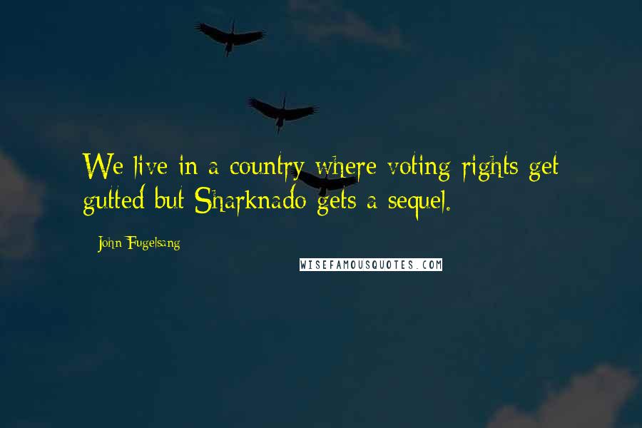 John Fugelsang Quotes: We live in a country where voting rights get gutted but Sharknado gets a sequel.