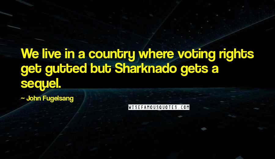 John Fugelsang Quotes: We live in a country where voting rights get gutted but Sharknado gets a sequel.