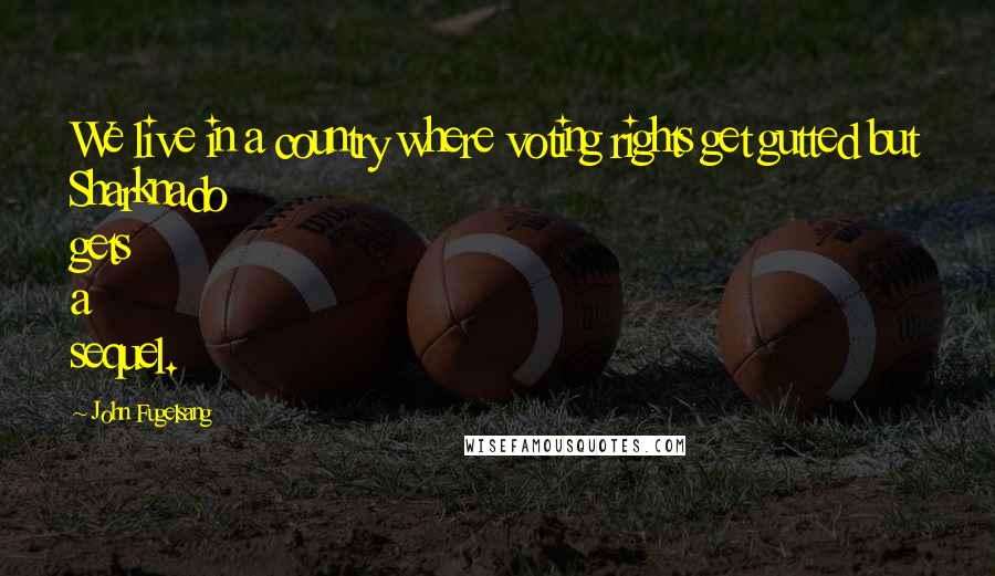 John Fugelsang Quotes: We live in a country where voting rights get gutted but Sharknado gets a sequel.