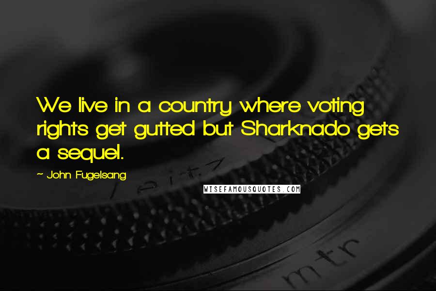 John Fugelsang Quotes: We live in a country where voting rights get gutted but Sharknado gets a sequel.