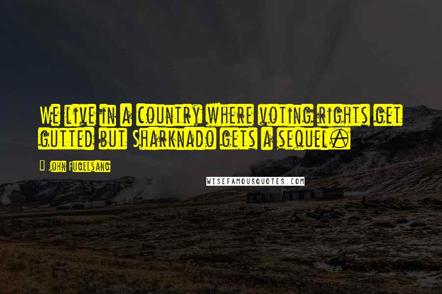 John Fugelsang Quotes: We live in a country where voting rights get gutted but Sharknado gets a sequel.