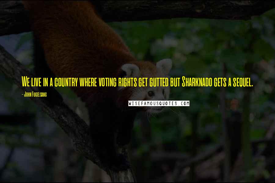 John Fugelsang Quotes: We live in a country where voting rights get gutted but Sharknado gets a sequel.