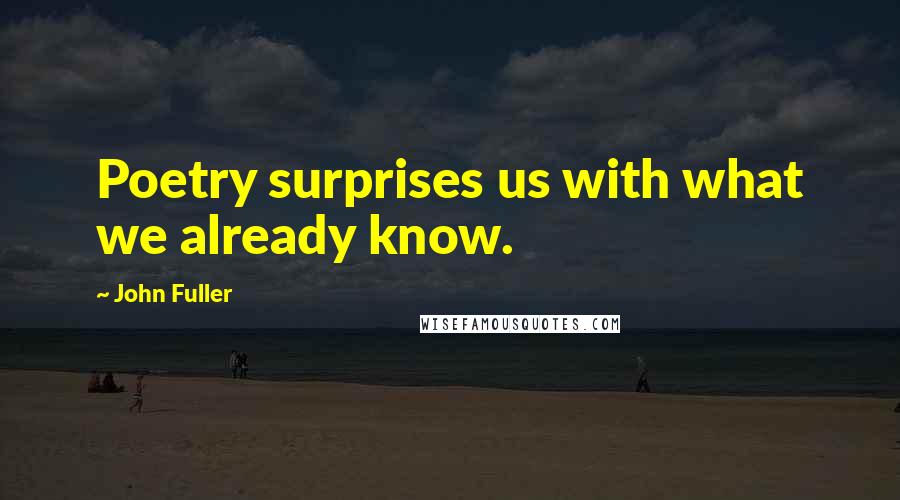 John Fuller Quotes: Poetry surprises us with what we already know.