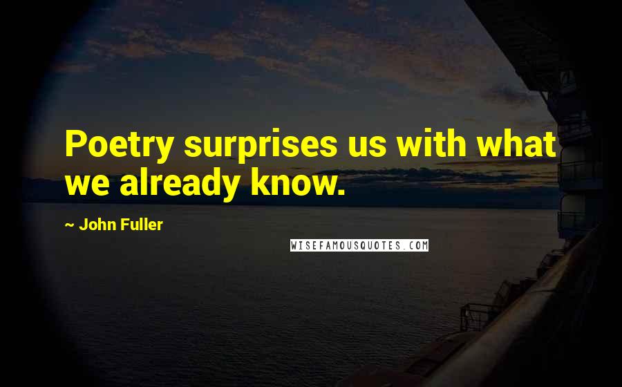 John Fuller Quotes: Poetry surprises us with what we already know.