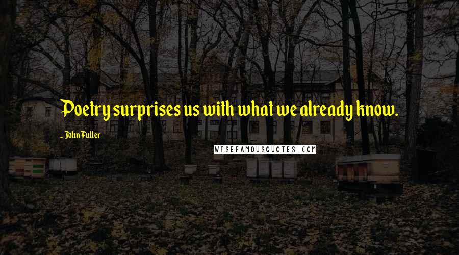 John Fuller Quotes: Poetry surprises us with what we already know.