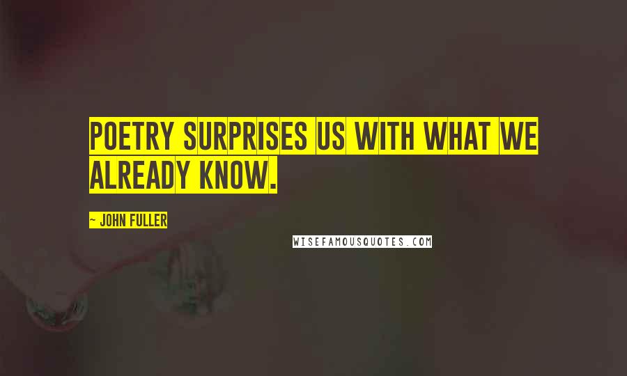 John Fuller Quotes: Poetry surprises us with what we already know.