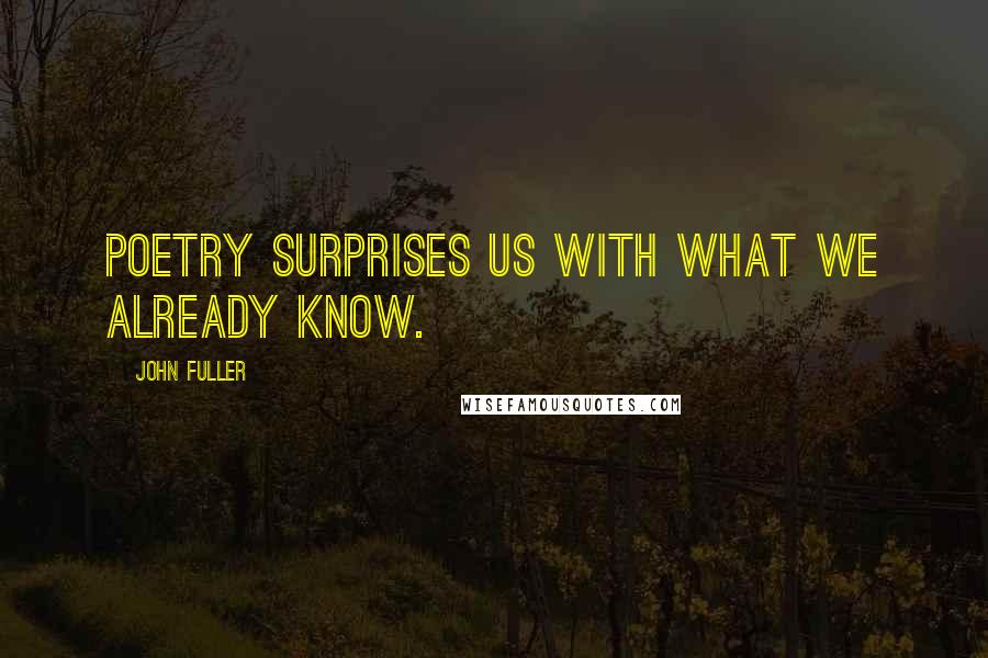 John Fuller Quotes: Poetry surprises us with what we already know.