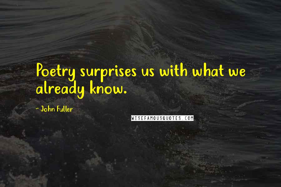 John Fuller Quotes: Poetry surprises us with what we already know.