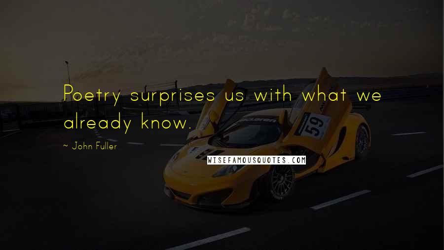 John Fuller Quotes: Poetry surprises us with what we already know.