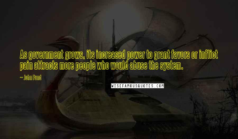 John Fund Quotes: As government grows, its increased power to grant favors or inflict pain attracts more people who would abuse the system.