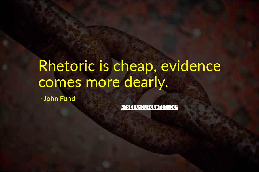 John Fund Quotes: Rhetoric is cheap, evidence comes more dearly.