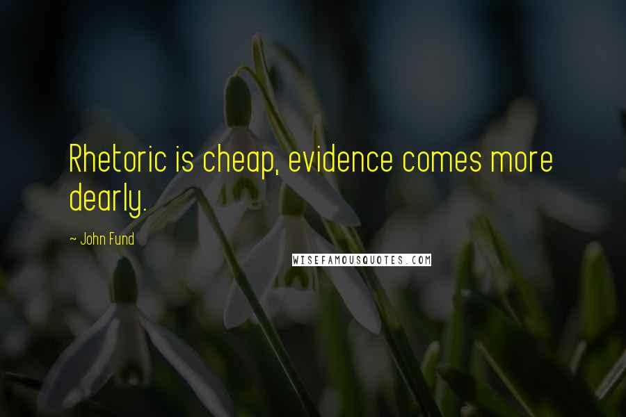 John Fund Quotes: Rhetoric is cheap, evidence comes more dearly.
