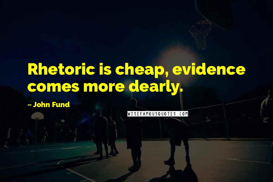 John Fund Quotes: Rhetoric is cheap, evidence comes more dearly.