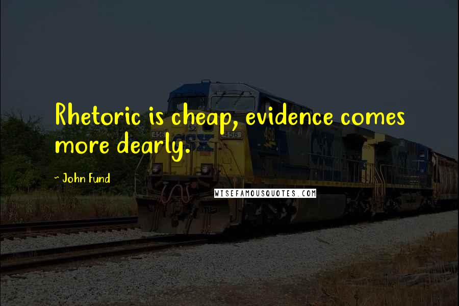 John Fund Quotes: Rhetoric is cheap, evidence comes more dearly.