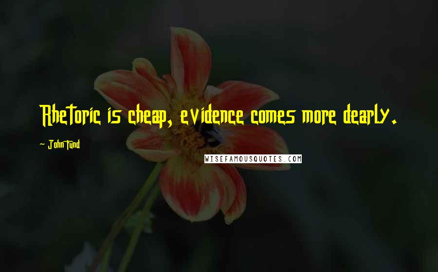 John Fund Quotes: Rhetoric is cheap, evidence comes more dearly.