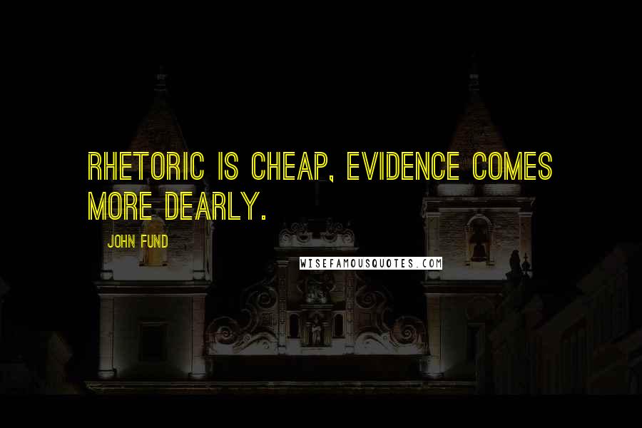 John Fund Quotes: Rhetoric is cheap, evidence comes more dearly.