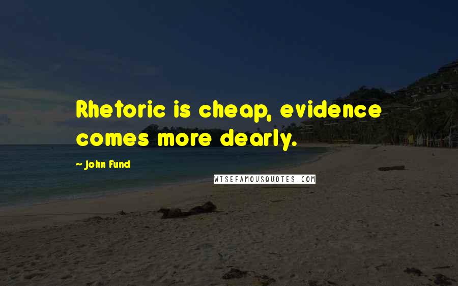 John Fund Quotes: Rhetoric is cheap, evidence comes more dearly.