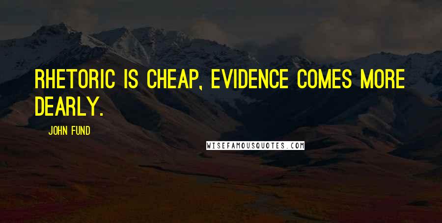 John Fund Quotes: Rhetoric is cheap, evidence comes more dearly.