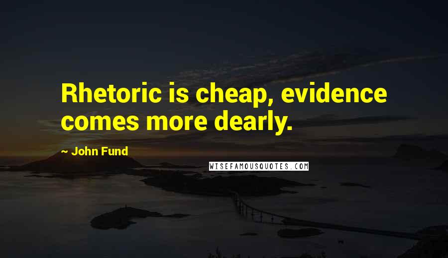 John Fund Quotes: Rhetoric is cheap, evidence comes more dearly.