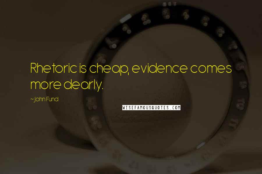 John Fund Quotes: Rhetoric is cheap, evidence comes more dearly.