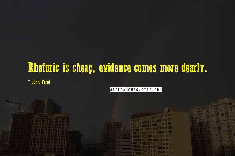 John Fund Quotes: Rhetoric is cheap, evidence comes more dearly.