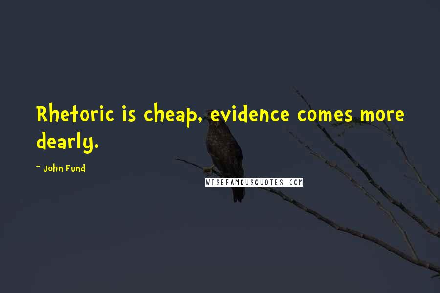 John Fund Quotes: Rhetoric is cheap, evidence comes more dearly.