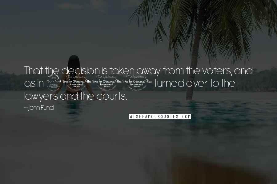 John Fund Quotes: That the decision is taken away from the voters, and as in 2000 turned over to the lawyers and the courts.