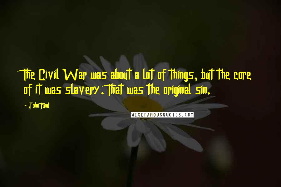John Fund Quotes: The Civil War was about a lot of things, but the core of it was slavery. That was the original sin.