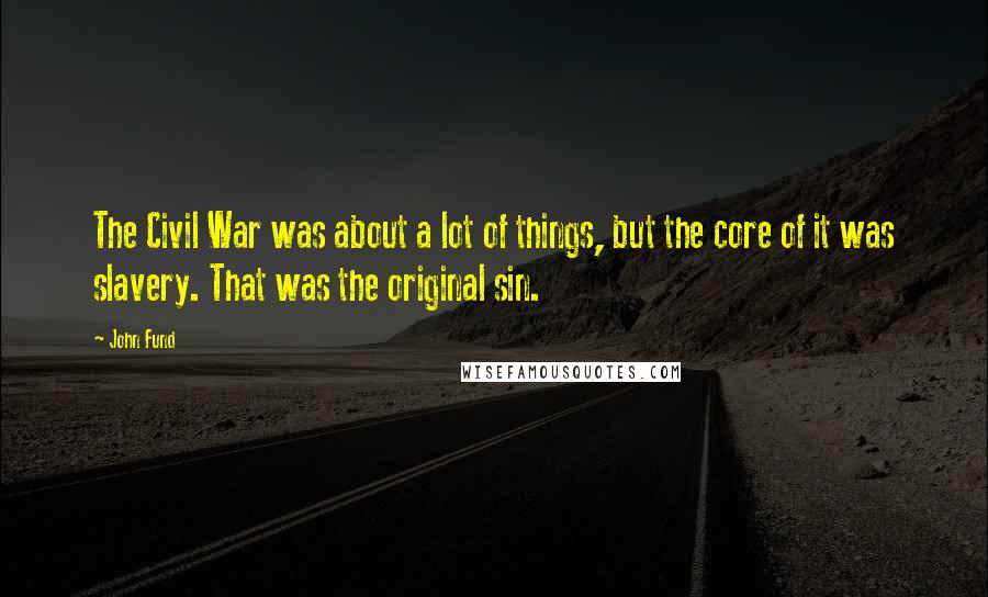 John Fund Quotes: The Civil War was about a lot of things, but the core of it was slavery. That was the original sin.