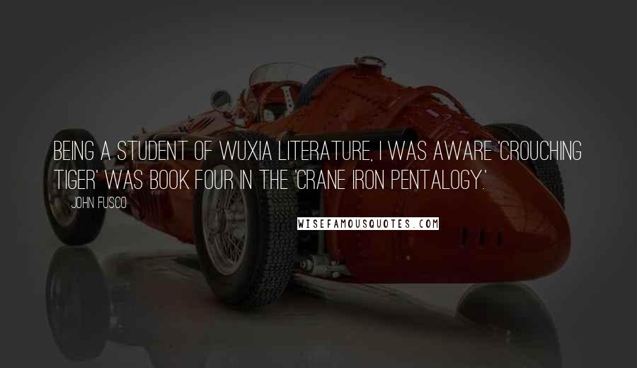 John Fusco Quotes: Being a student of Wuxia literature, I was aware 'Crouching Tiger' was book four in the 'Crane Iron Pentalogy.'