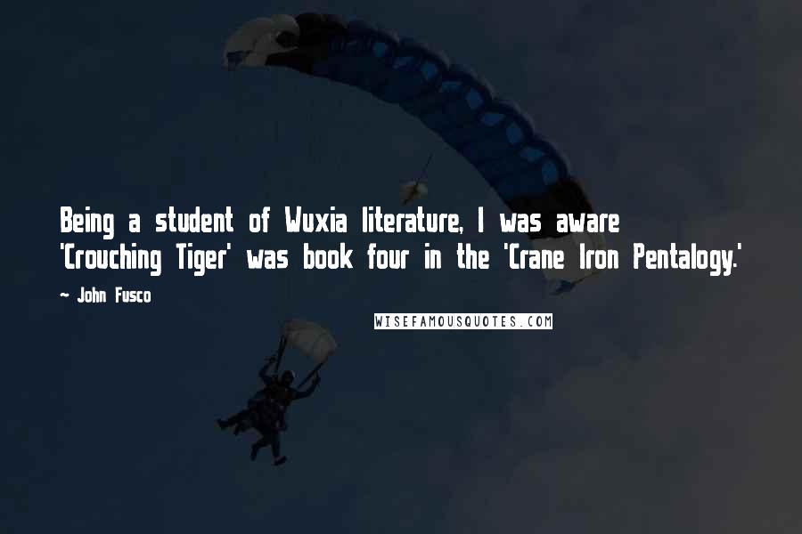 John Fusco Quotes: Being a student of Wuxia literature, I was aware 'Crouching Tiger' was book four in the 'Crane Iron Pentalogy.'