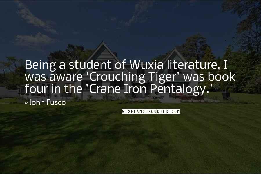 John Fusco Quotes: Being a student of Wuxia literature, I was aware 'Crouching Tiger' was book four in the 'Crane Iron Pentalogy.'