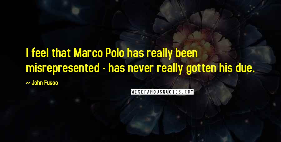 John Fusco Quotes: I feel that Marco Polo has really been misrepresented - has never really gotten his due.