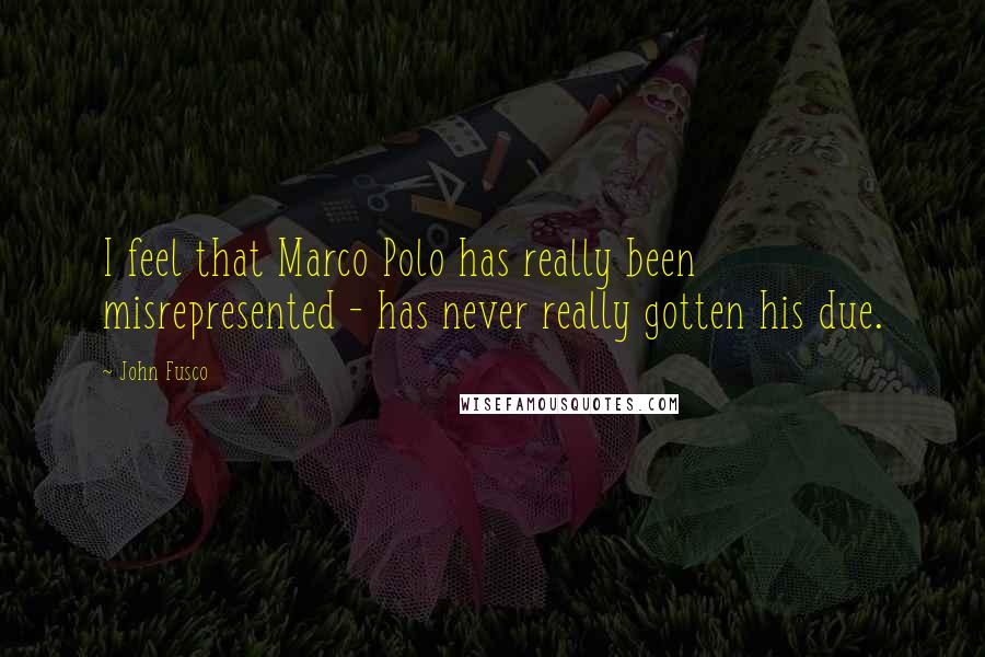 John Fusco Quotes: I feel that Marco Polo has really been misrepresented - has never really gotten his due.