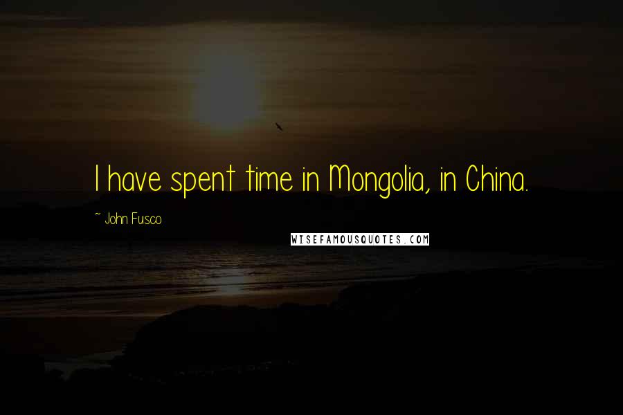 John Fusco Quotes: I have spent time in Mongolia, in China.