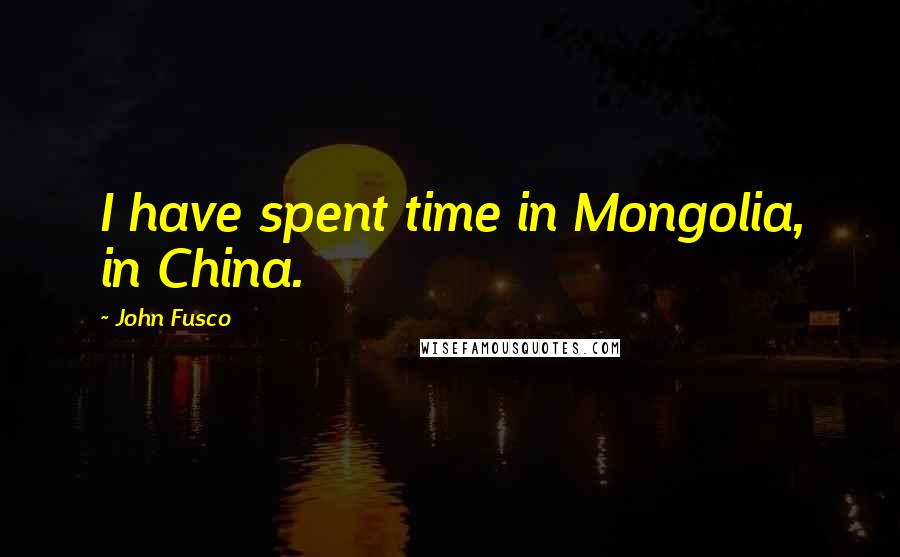 John Fusco Quotes: I have spent time in Mongolia, in China.