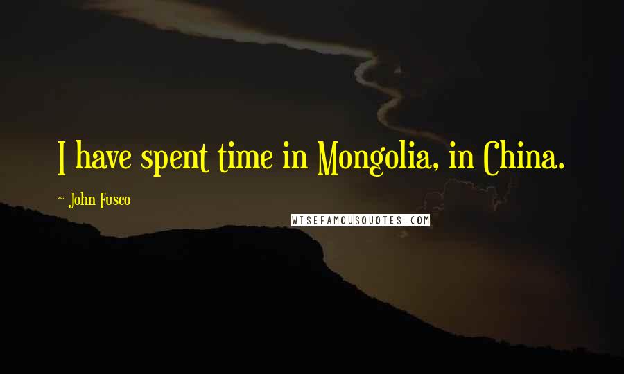 John Fusco Quotes: I have spent time in Mongolia, in China.