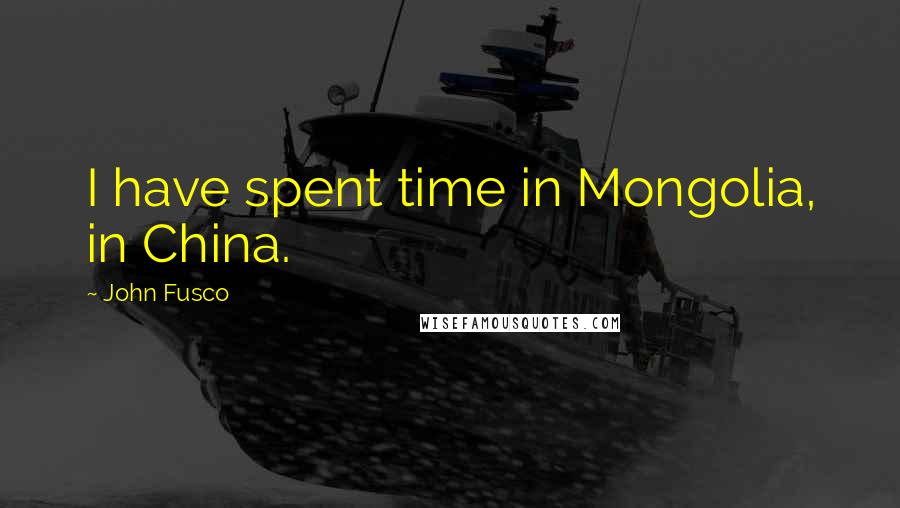 John Fusco Quotes: I have spent time in Mongolia, in China.