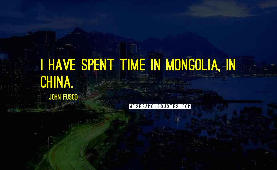 John Fusco Quotes: I have spent time in Mongolia, in China.