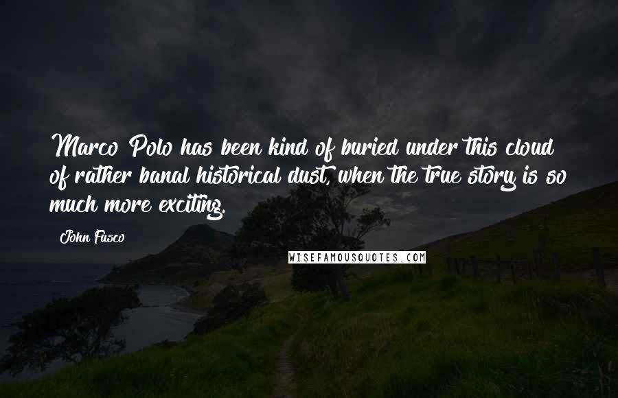 John Fusco Quotes: Marco Polo has been kind of buried under this cloud of rather banal historical dust, when the true story is so much more exciting.
