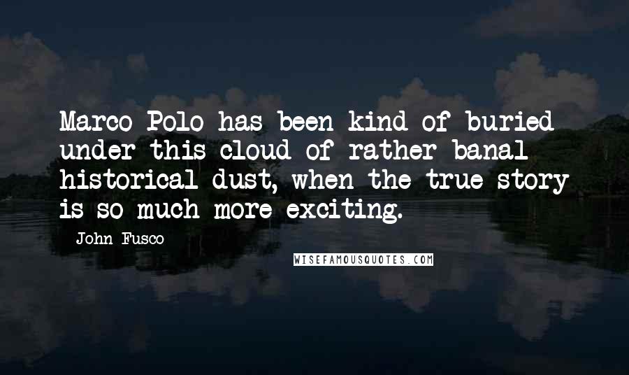 John Fusco Quotes: Marco Polo has been kind of buried under this cloud of rather banal historical dust, when the true story is so much more exciting.