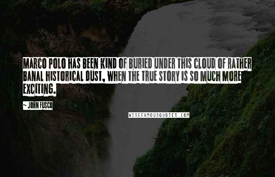 John Fusco Quotes: Marco Polo has been kind of buried under this cloud of rather banal historical dust, when the true story is so much more exciting.