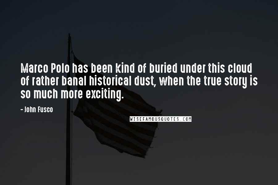 John Fusco Quotes: Marco Polo has been kind of buried under this cloud of rather banal historical dust, when the true story is so much more exciting.