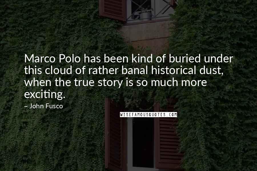 John Fusco Quotes: Marco Polo has been kind of buried under this cloud of rather banal historical dust, when the true story is so much more exciting.