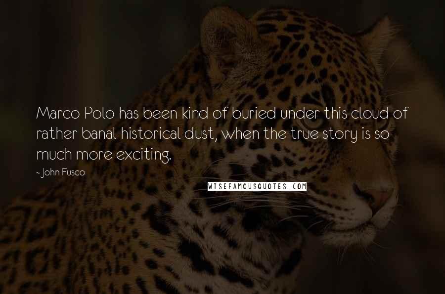 John Fusco Quotes: Marco Polo has been kind of buried under this cloud of rather banal historical dust, when the true story is so much more exciting.