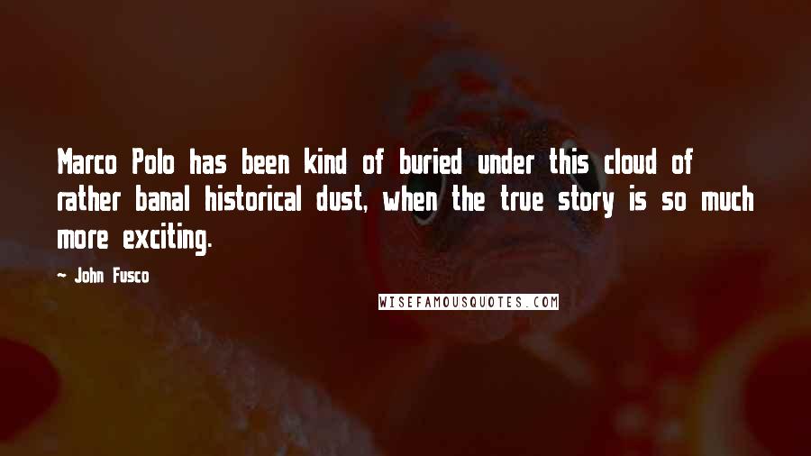 John Fusco Quotes: Marco Polo has been kind of buried under this cloud of rather banal historical dust, when the true story is so much more exciting.