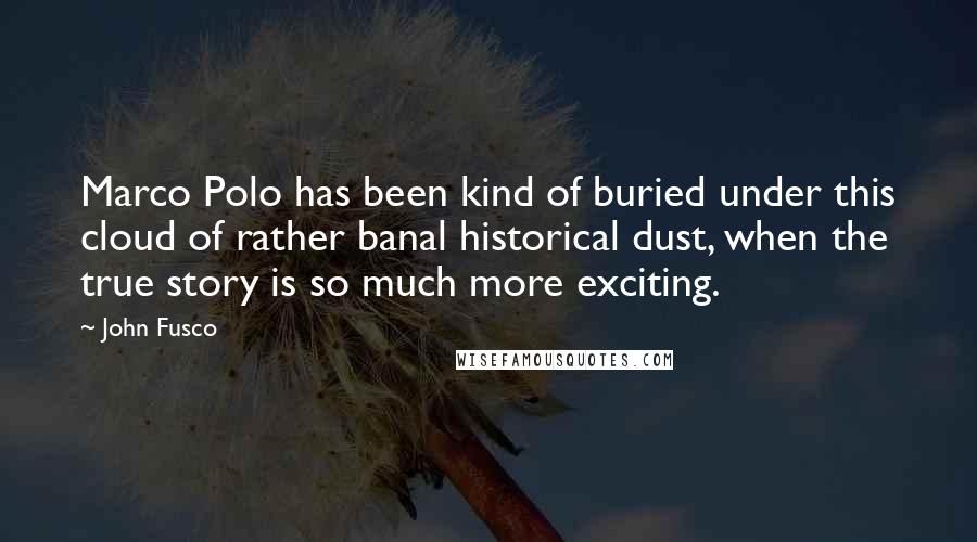 John Fusco Quotes: Marco Polo has been kind of buried under this cloud of rather banal historical dust, when the true story is so much more exciting.