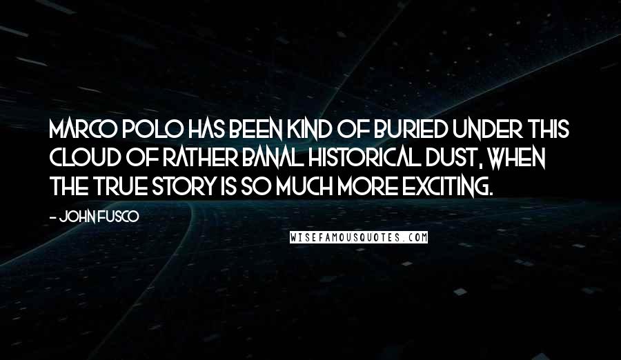 John Fusco Quotes: Marco Polo has been kind of buried under this cloud of rather banal historical dust, when the true story is so much more exciting.