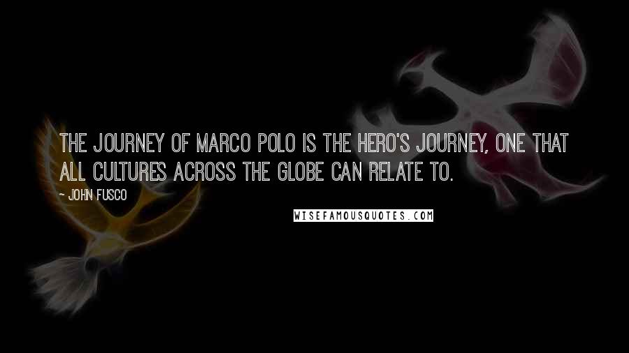 John Fusco Quotes: The journey of Marco Polo is the hero's journey, one that all cultures across the globe can relate to.