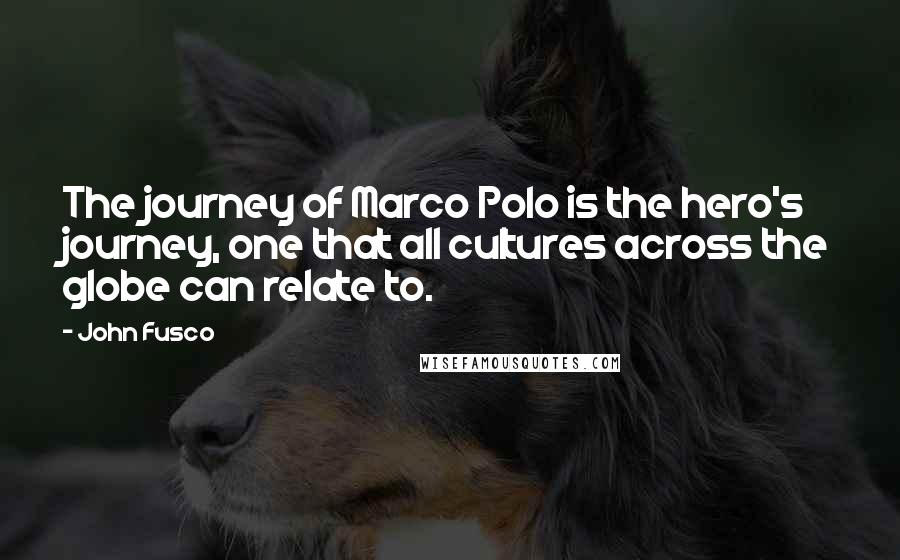 John Fusco Quotes: The journey of Marco Polo is the hero's journey, one that all cultures across the globe can relate to.